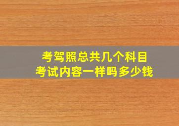 考驾照总共几个科目考试内容一样吗多少钱