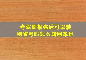 考驾照报名后可以转别省考吗怎么转回本地