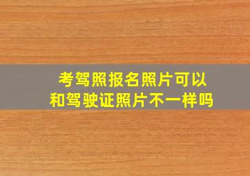 考驾照报名照片可以和驾驶证照片不一样吗