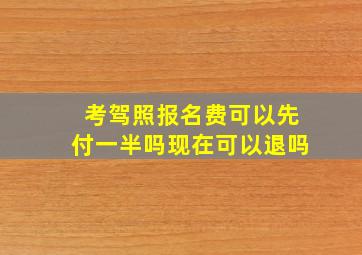 考驾照报名费可以先付一半吗现在可以退吗