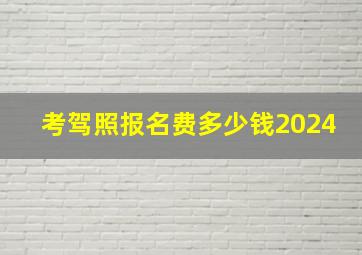 考驾照报名费多少钱2024