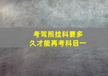 考驾照挂科要多久才能再考科目一