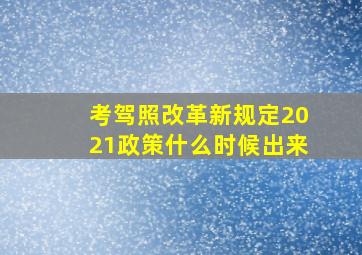 考驾照改革新规定2021政策什么时候出来