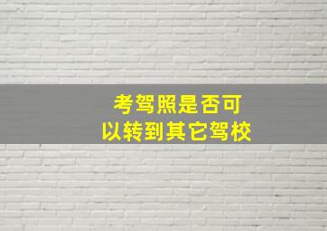 考驾照是否可以转到其它驾校