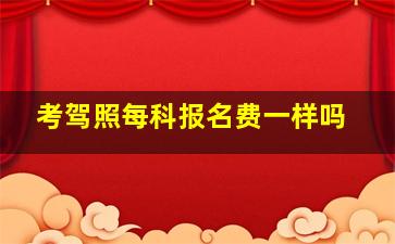 考驾照每科报名费一样吗