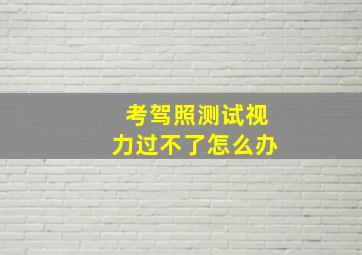 考驾照测试视力过不了怎么办