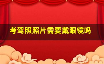 考驾照照片需要戴眼镜吗