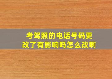 考驾照的电话号码更改了有影响吗怎么改啊