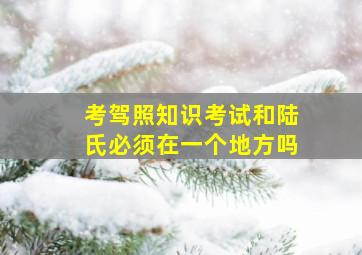 考驾照知识考试和陆氏必须在一个地方吗