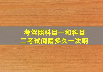 考驾照科目一和科目二考试间隔多久一次啊