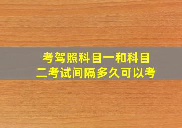 考驾照科目一和科目二考试间隔多久可以考