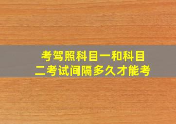 考驾照科目一和科目二考试间隔多久才能考