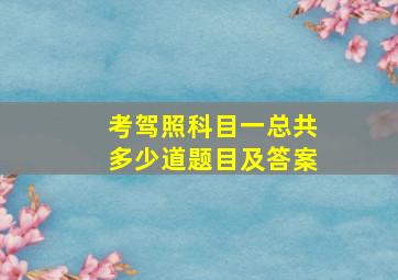 考驾照科目一总共多少道题目及答案