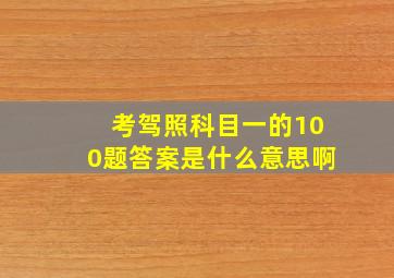 考驾照科目一的100题答案是什么意思啊