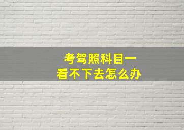 考驾照科目一看不下去怎么办