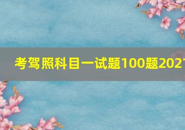 考驾照科目一试题100题2021