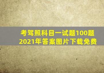 考驾照科目一试题100题2021年答案图片下载免费