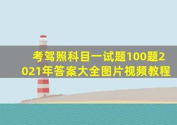 考驾照科目一试题100题2021年答案大全图片视频教程