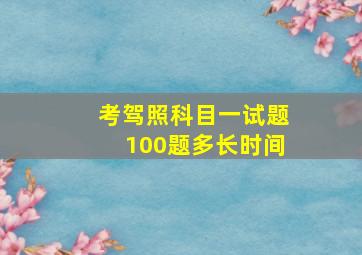 考驾照科目一试题100题多长时间