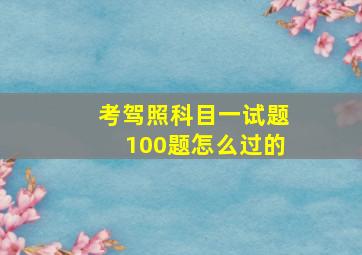 考驾照科目一试题100题怎么过的