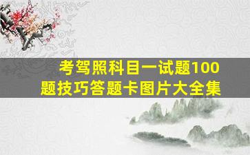 考驾照科目一试题100题技巧答题卡图片大全集