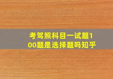 考驾照科目一试题100题是选择题吗知乎