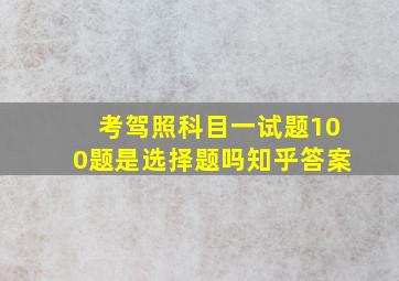 考驾照科目一试题100题是选择题吗知乎答案