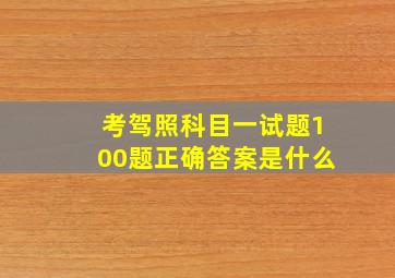 考驾照科目一试题100题正确答案是什么