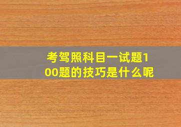 考驾照科目一试题100题的技巧是什么呢