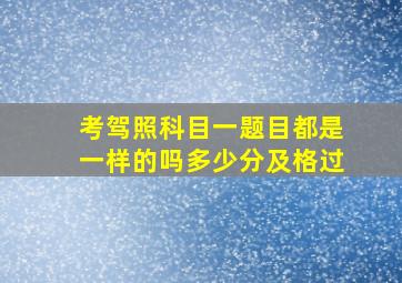 考驾照科目一题目都是一样的吗多少分及格过