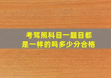 考驾照科目一题目都是一样的吗多少分合格