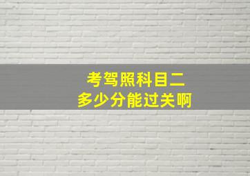 考驾照科目二多少分能过关啊