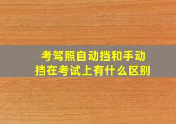 考驾照自动挡和手动挡在考试上有什么区别