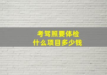 考驾照要体检什么项目多少钱