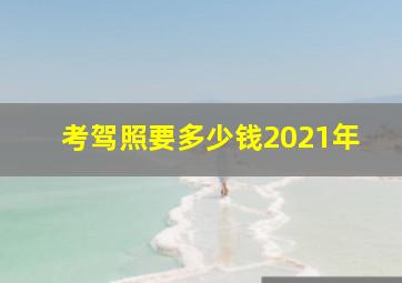 考驾照要多少钱2021年