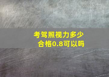 考驾照视力多少合格0.8可以吗