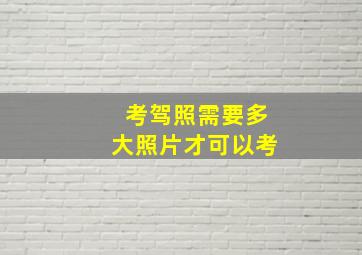 考驾照需要多大照片才可以考