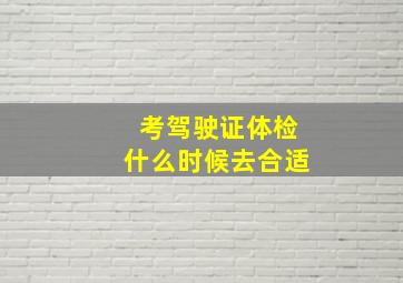 考驾驶证体检什么时候去合适