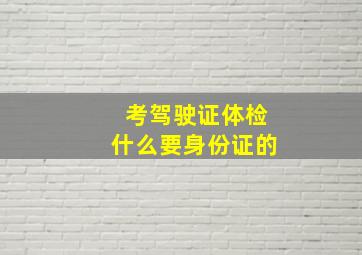 考驾驶证体检什么要身份证的