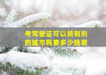 考驾驶证可以转到别的城市吗要多少钱呢