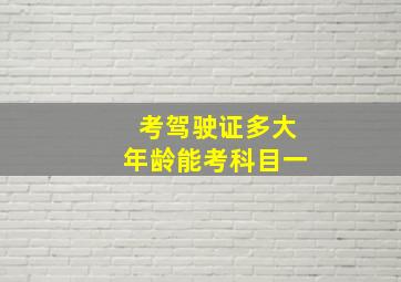 考驾驶证多大年龄能考科目一