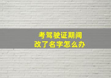 考驾驶证期间改了名字怎么办