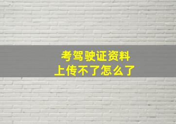 考驾驶证资料上传不了怎么了