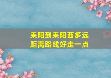 耒阳到耒阳西多远距离路线好走一点