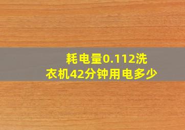 耗电量0.112洗衣机42分钟用电多少