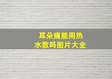 耳朵痛能用热水敷吗图片大全