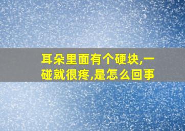 耳朵里面有个硬块,一碰就很疼,是怎么回事