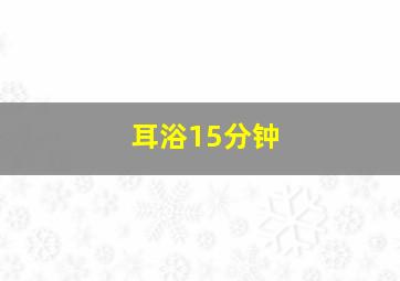 耳浴15分钟