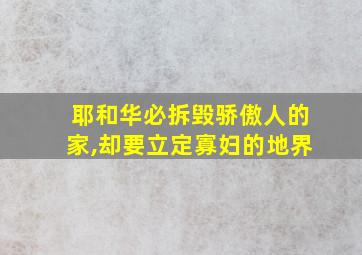 耶和华必拆毁骄傲人的家,却要立定寡妇的地界