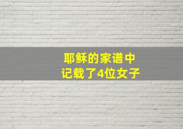 耶稣的家谱中记载了4位女子